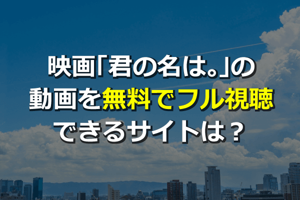 映画 君の名は 動画を無料フル視聴できるサイトは 新海誠監督作品も Anitube 9stu Dailymotionは 危険 Seleqt セレキュト