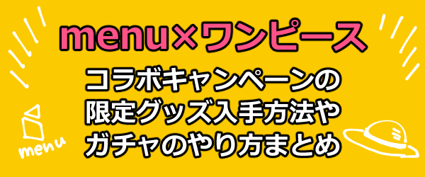 Menu メニュー ワンピース One Piece コラボガチャキャンペーンの限定グッズプレゼント入手条件まとめ フードデリバリー Seleqt セレキュト Seleqt セレキュト