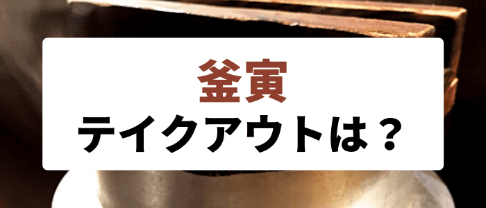 釜寅のクーポン・キャンペーンまとめ【釜寅はテイクアウト/持ち帰りできる？できない？】店舗一覧