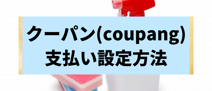 Coupang(クーパン)の支払い方法と設定方法