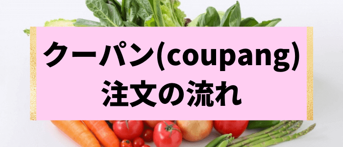 Coupang(クーパン)の注文・通販の流れ