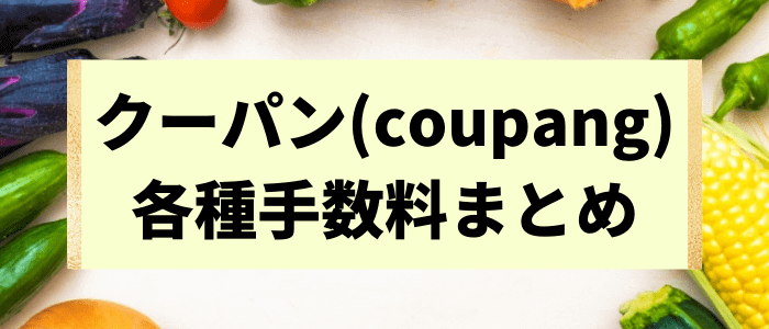 Coupang(クーパン)の各種手数料まとめ