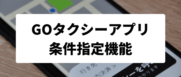 GO タクシーが呼べるアプリアプリの条件指定機能