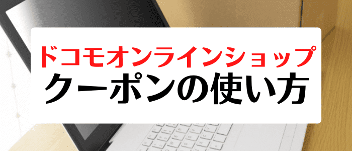 ドコモオンラインショップキャンペーン情報まとめ【クーポンの使い方解説】