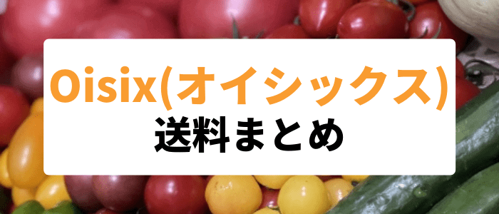 Oisix(オイシックス)クーポンキャンペーン情報まとめ【定期と定期以外の送料まとめ】