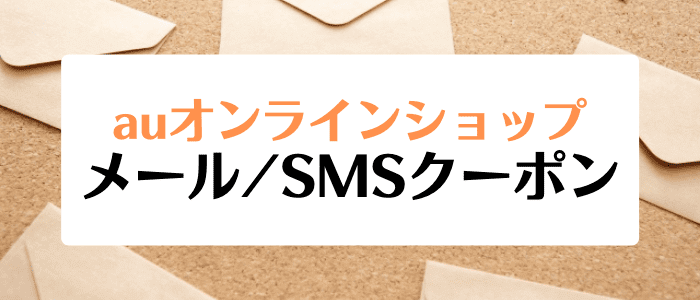 auオンラインショップ機種変更キャンペーン・最大11000円分クーポンがSMSやメールで貰える！