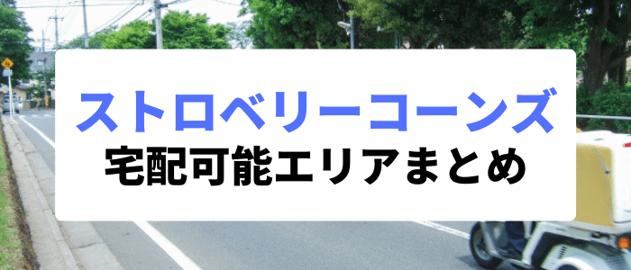 ストロベリーコーンズクーポンキャンペーン情報まとめ【配達可能エリアまとめ】