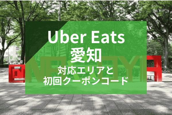 Uber Eats(ウーバーイーツ)愛知・名古屋の配達対応エリアと初回クーポンコード