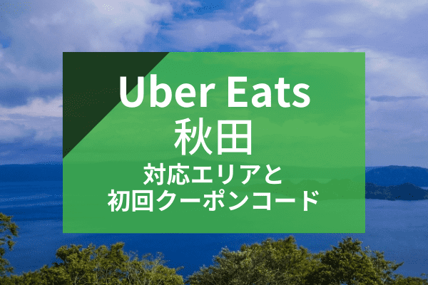 Uber Eats(ウーバーイーツ)秋田の配達対応エリアと初回クーポンコード