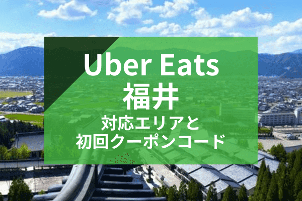 Uber Eats(ウーバーイーツ)福井の配達対応エリアと初回クーポンコード