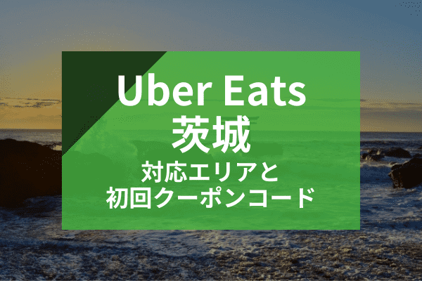 Uber Eats(ウーバーイーツ)茨城の配達対応エリアと初回クーポンコード