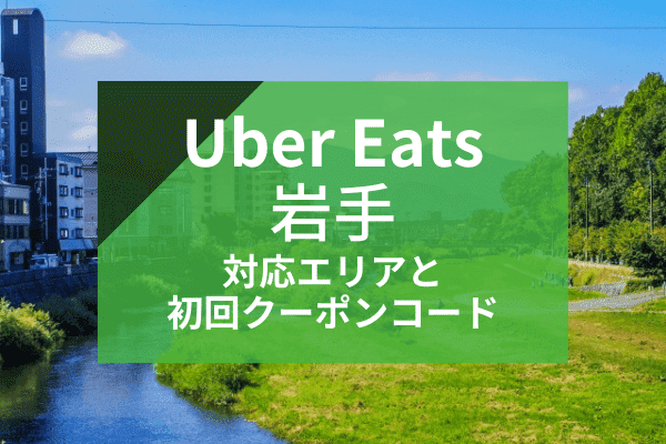 Uber Eats(ウーバーイーツ)盛岡・岩手の配達対応エリアと初回クーポンコード