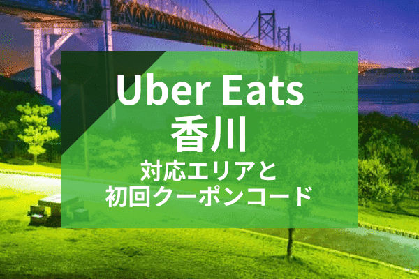 Uber Eats(ウーバーイーツ)香川の配達対応エリアと初回クーポンコード