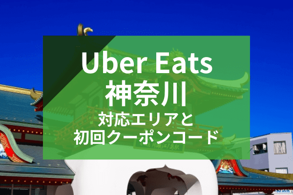 Uber Eats(ウーバーイーツ)神奈川・横浜の配達対応エリアと初回クーポンコード