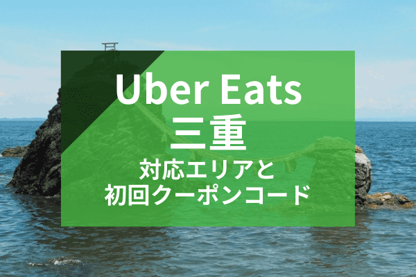 Uber Eats(ウーバーイーツ)三重の配達対応エリアと初回クーポンコード