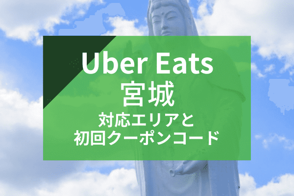 Uber Eats(ウーバーイーツ)宮城・仙台の配達対応エリアと初回クーポンコード