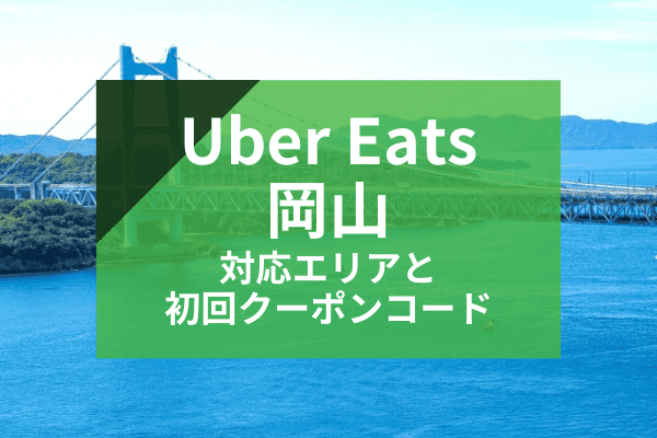Uber Eats(ウーバーイーツ)岡山の配達対応エリアと初回クーポンコード