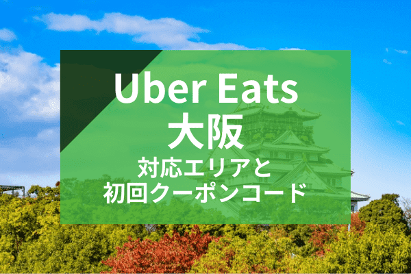 Uber Eats(ウーバーイーツ)大阪の配達対応エリアと初回クーポンコード