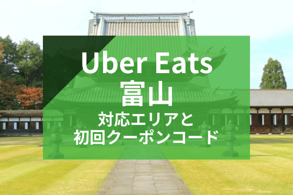 Uber Eats(ウーバーイーツ)富山の配達対応エリアと初回クーポンコード