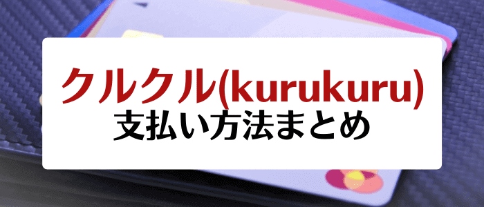 クルクル(kurukuru)クーポンキャンペーン情報まとめ【支払い方法一覧】
