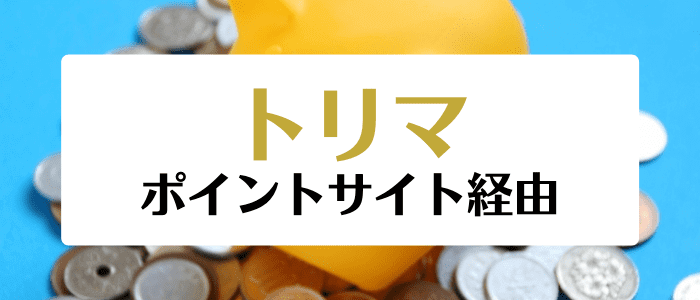 トリマクーポン・キャンペーン情報まとめ【お得に始めるならポイントサイト経由がおすすめ！】