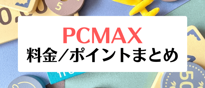 PCMAX(ピーシーマックス)の料金・ポイントまとめ