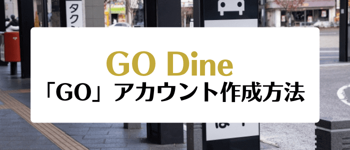 GO Dine(ゴーダイン)クーポン・キャンペーンまとめ【タクシーアプリ「GO」のアカウント作成方法】