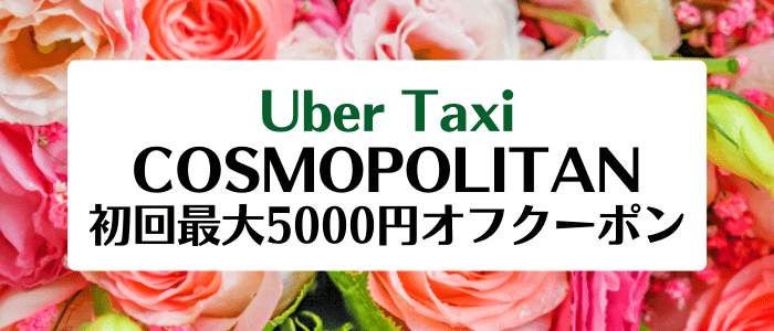 Uber Taxi(ウーバータクシー)クーポンキャンペーン・初回最大5000円分コスモポリタンコラボ