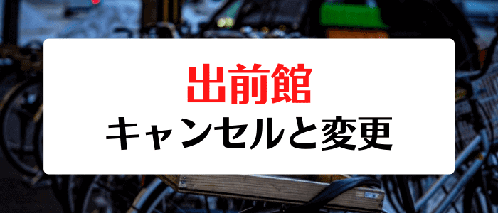 出前館クーポンキャンペーン情報まとめ【キャンセルと注文変更方法】