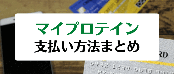 マイプロテインクーポン・キャンペーンまとめ【支払い方法】クレジットカード・Google Pay