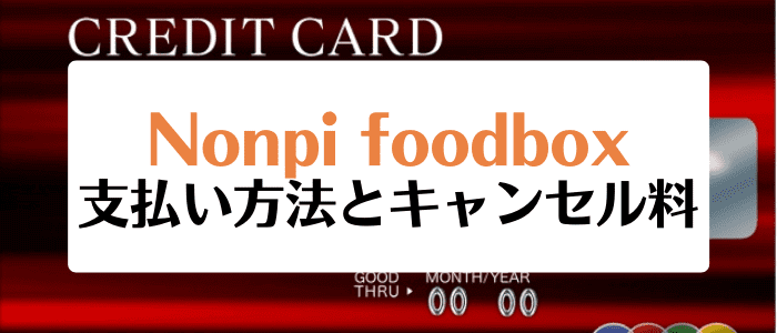 ノンピフードボックス(Nonpi foodbox)クーポンキャンペーン情報まとめ【支払い方法とキャンセル料】