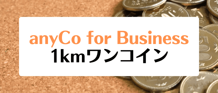 anyCo for Business(エニコ・フォー・ビジネス)キャンペーン情報・1kmワンコインで利用可能！【業界最安水準】