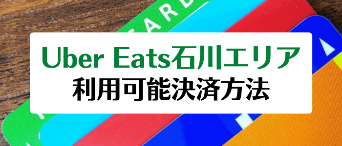 Uber Eats(ウーバーイーツ)石川エリアで利用可能な支払い方法まとめ