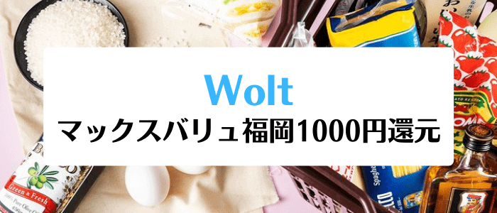 Wolt(ウォルト)クーポン・プロモコード・キャンペーン【1000円還元】マックスバリュ福岡