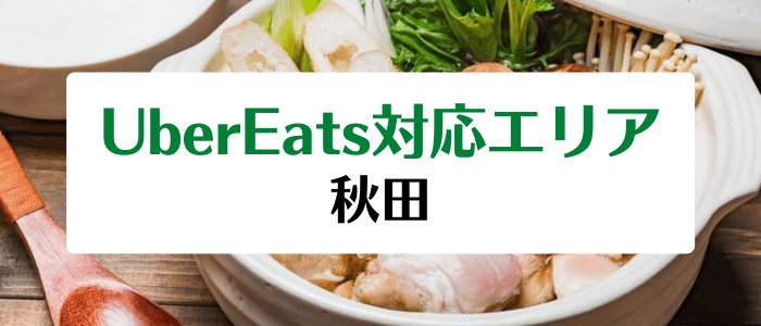 Uber Eats(ウーバーイーツ)配達エリア/クーポンまとめ【秋田の対応地域詳細】