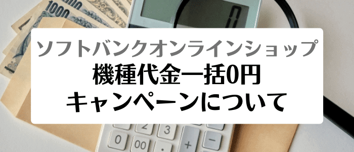 ソフトバンクオンラインショップ機種変更まとめ【機種代金一括0円キャンペーン終了】