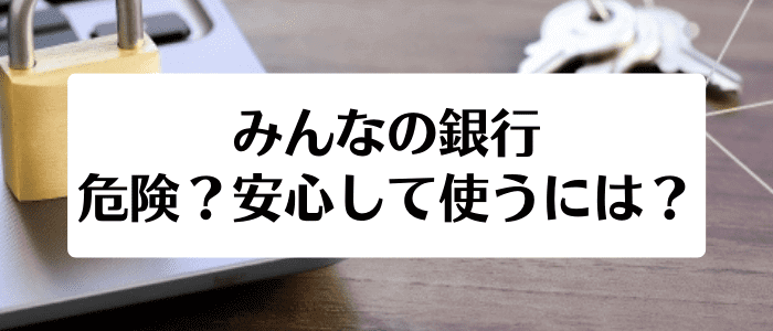 みんなの銀行は危険？安全に使うには？