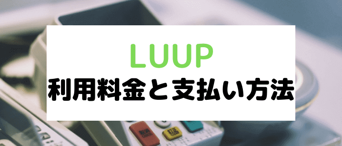 LUUP(ループ)クーポンキャンペーン情報まとめ・利用料金と支払い方法について