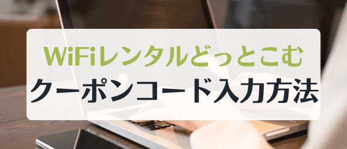 WiFiレンタルどっとこむのキャンペーンクーポンコード入力はどこで出来る？出来ない時は？