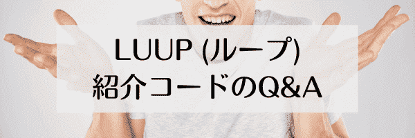 LUUP(ループ)の友達紹介コードに関するよくある質問