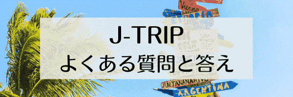 J-TRIP(ジェイトリップ)のよくある質問と答え・Q&A