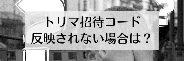 トリマ招待コードが反映されない原因と対処法