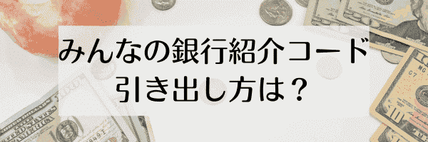 みんなの銀行紹介コードでもらった1000円の引き出し方法