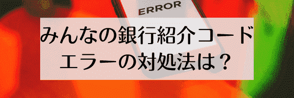 みんなの銀行紹介コードのエラーと対処法