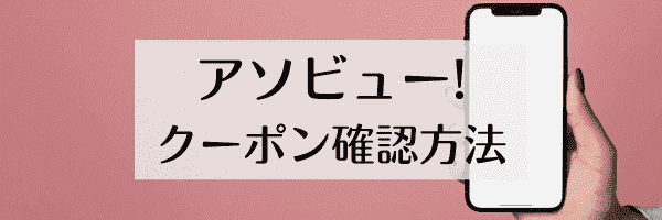 アソビュー！クーポンの確認はどこから？