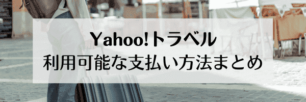 【Yahoo!トラベル】Yahoo!トラベルで利用できる支払い方法