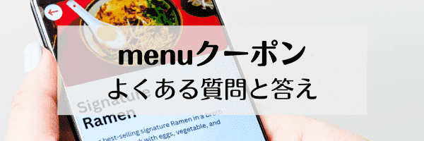 menu(メニュー)のよくある質問まとめ！クーポンは何枚までつかえる？適用条件は？